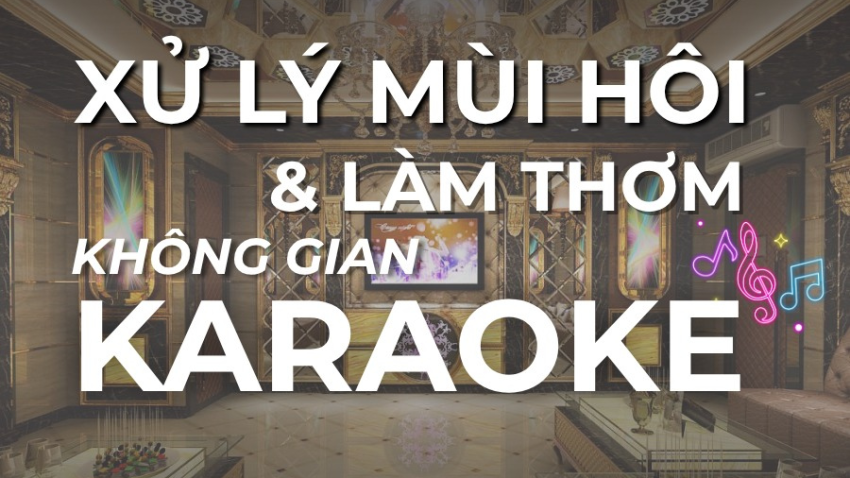 🎤 ĐÁNH BAY “MÙI HÔI” TRONG PHÒNG HÁT KARAOKE